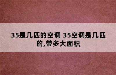 35是几匹的空调 35空调是几匹的,带多大面积